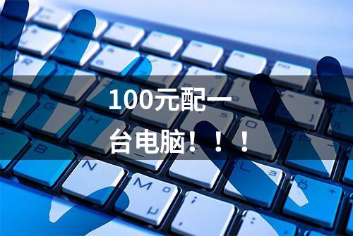 100元配一台电脑！！！