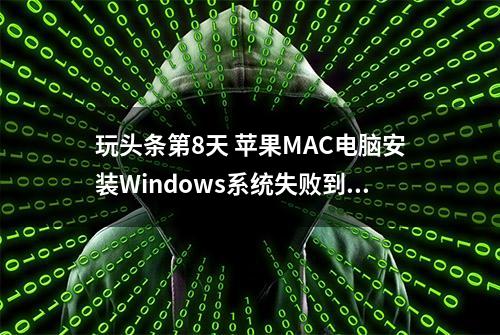 玩头条第8天 苹果MAC电脑安装Windows系统失败到底怎么回事？