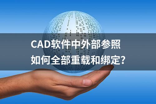 CAD软件中外部参照如何全部重载和绑定？