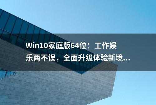 Win10家庭版64位：工作娱乐两不误，全面升级体验新境界