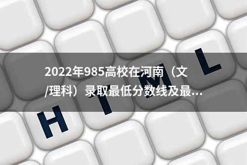 2022年985高校在河南（文/理科）录取最低分数线及最低分省排名