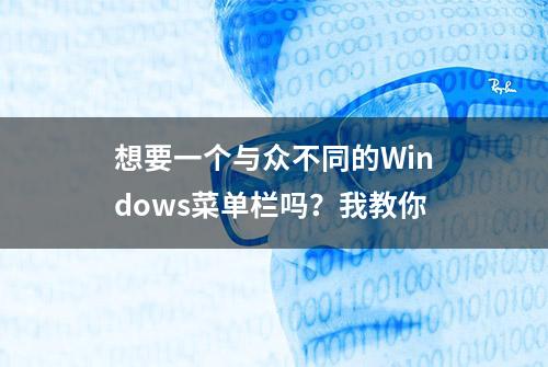 想要一个与众不同的Windows菜单栏吗？我教你