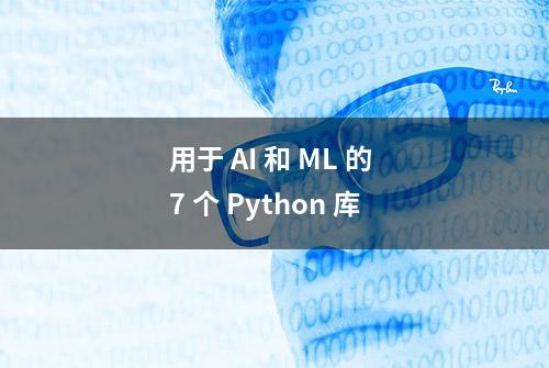 用于 AI 和 ML 的 7 个 Python 库