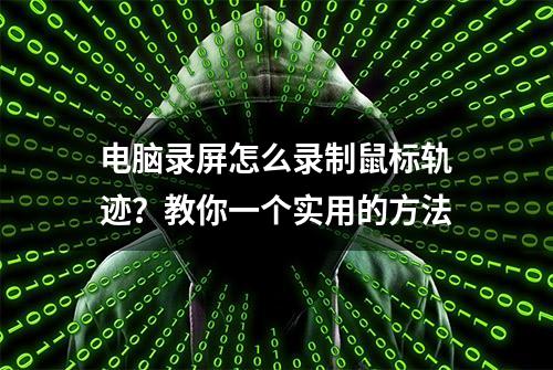 电脑录屏怎么录制鼠标轨迹？教你一个实用的方法