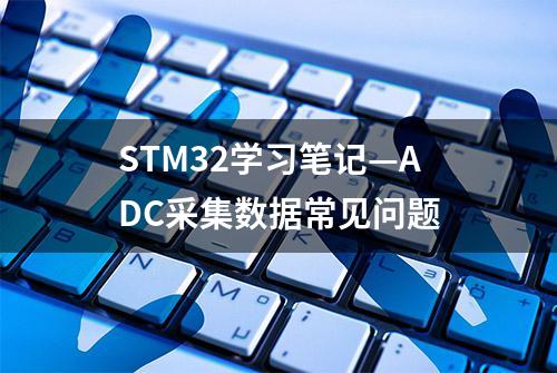 STM32学习笔记—ADC采集数据常见问题