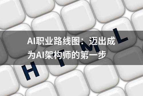 AI职业路线图：迈出成为AI架构师的第一步