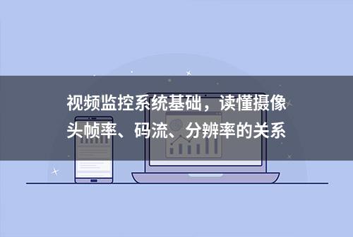 视频监控系统基础，读懂摄像头帧率、码流、分辨率的关系