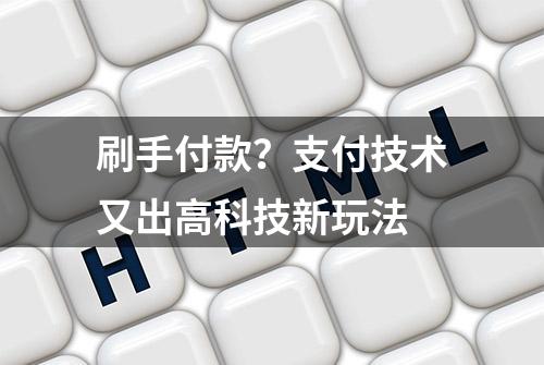 刷手付款？支付技术又出高科技新玩法