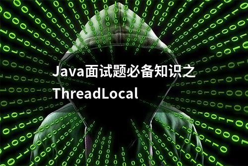 Java面试题必备知识之ThreadLocal