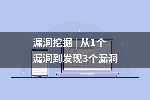 漏洞挖掘 | 从1个漏洞到发现3个漏洞