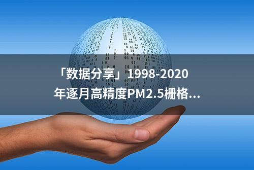 「数据分享」1998-2020年逐月高精度PM2.5栅格数据（全国/分省）