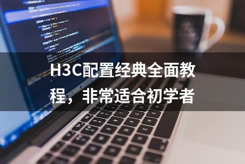 H3C配置经典全面教程，非常适合初学者