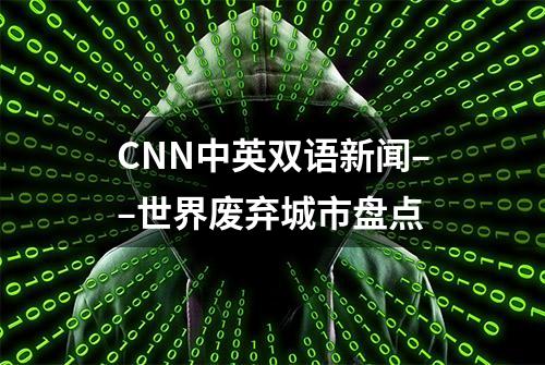 CNN中英双语新闻––世界废弃城市盘点