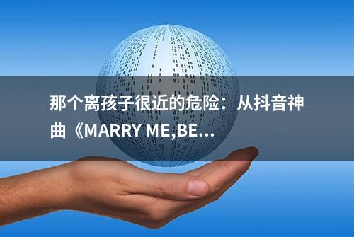 那个离孩子很近的危险：从抖音神曲《MARRY ME,BELLAMY》说起