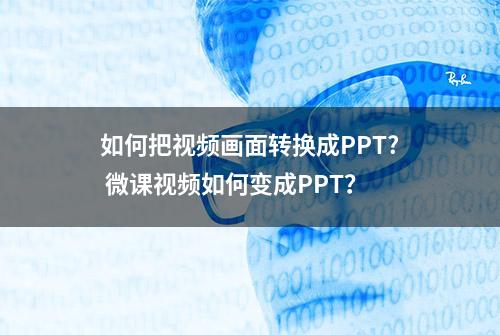 如何把视频画面转换成PPT? 微课视频如何变成PPT？