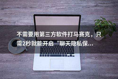 不需要用第三方软件打马赛克，只需2秒就能开启“聊天隐私保护”