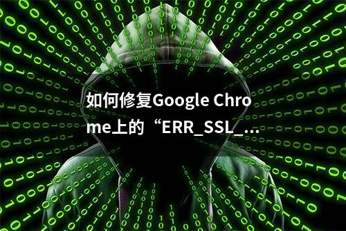 如何修复Google Chrome上的“ERR_SSL_PROTOCOL_ERROR”