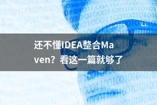 还不懂IDEA整合Maven？看这一篇就够了