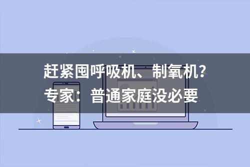 赶紧囤呼吸机、制氧机？专家：普通家庭没必要