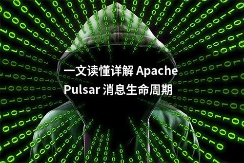 一文读懂详解 Apache Pulsar 消息生命周期