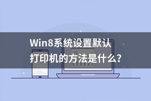 Win8系统设置默认打印机的方法是什么？