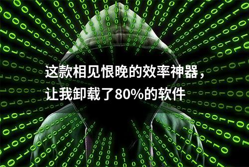 这款相见恨晚的效率神器，让我卸载了80%的软件