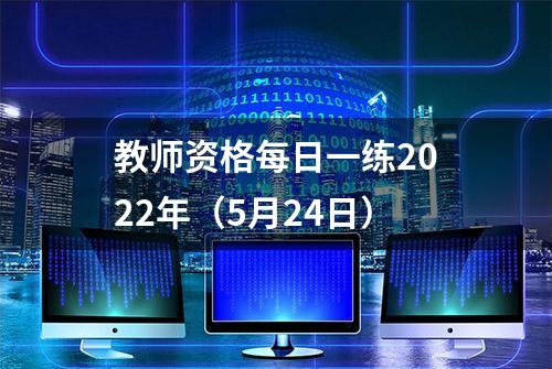 教师资格每日一练2022年（5月24日）