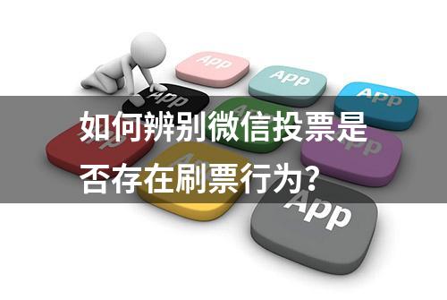 如何辨别微信投票是否存在刷票行为？