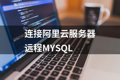 连接阿里云服务器远程MYSQL