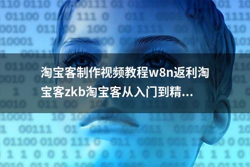 淘宝客制作视频教程w8n返利淘宝客zkb淘宝客从入门到精通视频教程……