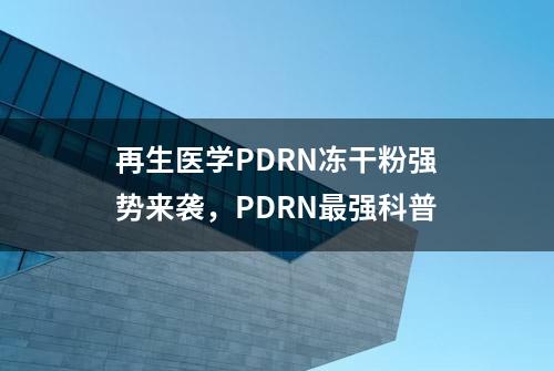 再生医学PDRN冻干粉强势来袭，PDRN最强科普