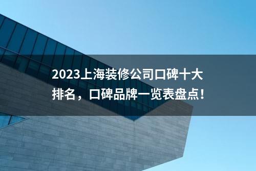 2023上海装修公司口碑十大排名，口碑品牌一览表盘点！