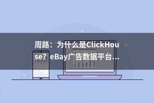 周路：为什么是ClickHouse？eBay广告数据平台架构实践