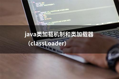 java类加载机制和类加载器（classLoader）