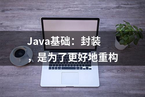 Java基础：封装，是为了更好地重构