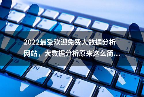 2022最受欢迎免费大数据分析网站，大数据分析原来这么简单