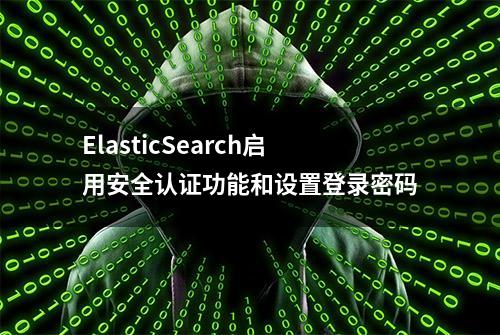 ElasticSearch启用安全认证功能和设置登录密码