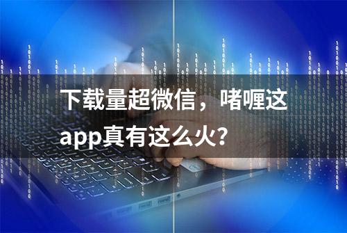 下载量超微信，啫喱这app真有这么火？