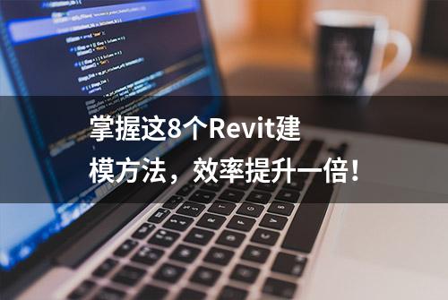 掌握这8个Revit建模方法，效率提升一倍！