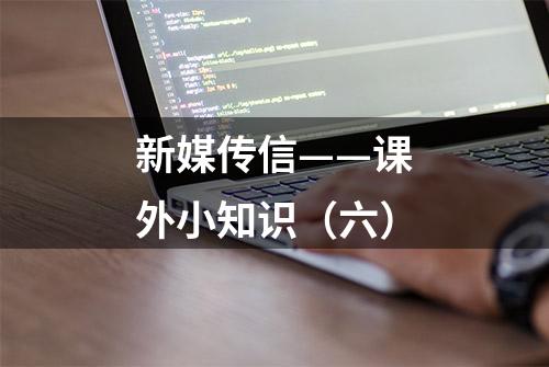 新媒传信——课外小知识（六）