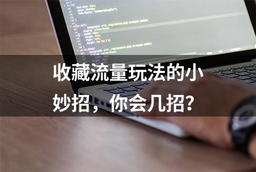 收藏流量玩法的小妙招，你会几招？