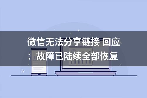 微信无法分享链接 回应：故障已陆续全部恢复