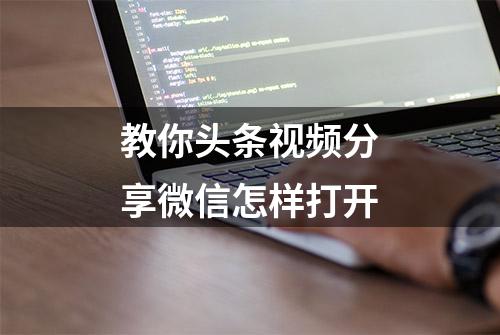 教你头条视频分享微信怎样打开