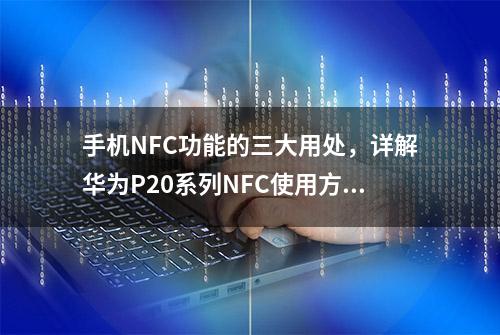 手机NFC功能的三大用处，详解华为P20系列NFC使用方法！