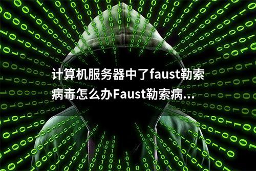 计算机服务器中了faust勒索病毒怎么办Faust勒索病毒解密工具流程