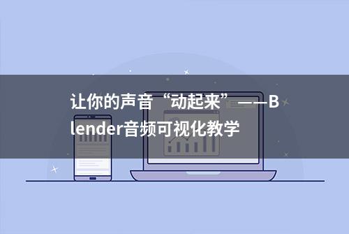 让你的声音“动起来”——Blender音频可视化教学