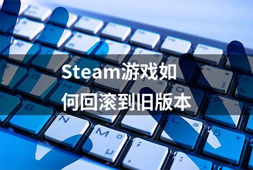 Steam游戏如何回滚到旧版本