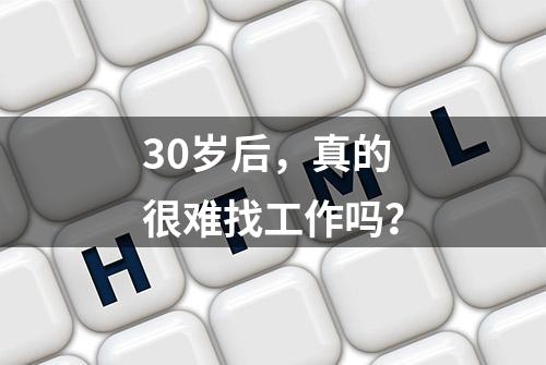 30岁后，真的很难找工作吗？