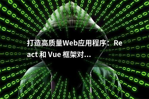 打造高质量Web应用程序：React 和 Vue 框架对比和实践经验总结