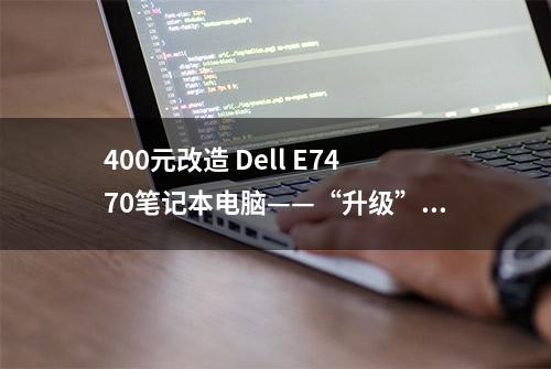 400元改造 Dell E7470笔记本电脑——“升级”一下，再战3年